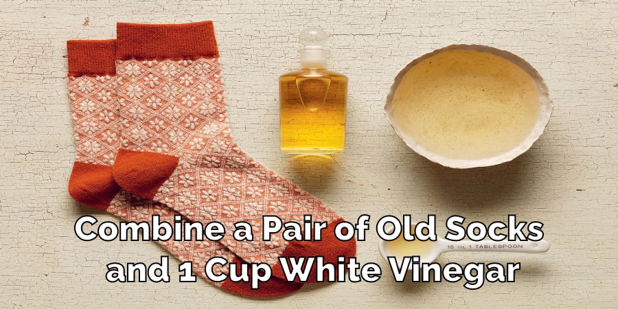 Combine a Pair of Old Socks and 1 Cup White Vinegar